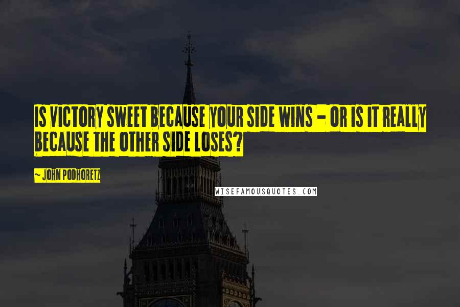 John Podhoretz Quotes: Is victory sweet because your side wins - or is it really because the other side loses?