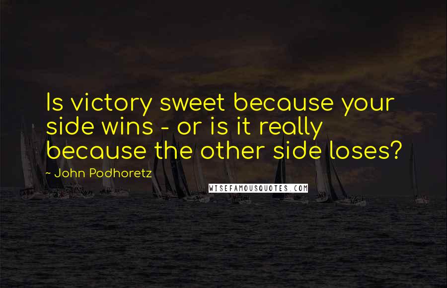 John Podhoretz Quotes: Is victory sweet because your side wins - or is it really because the other side loses?