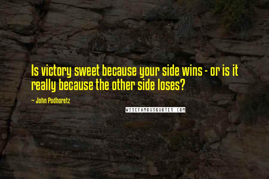 John Podhoretz Quotes: Is victory sweet because your side wins - or is it really because the other side loses?