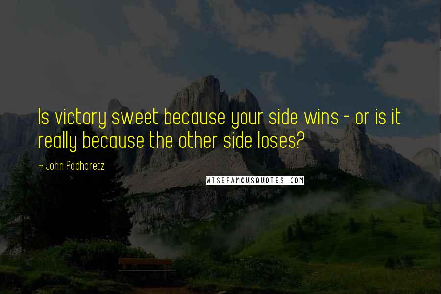 John Podhoretz Quotes: Is victory sweet because your side wins - or is it really because the other side loses?