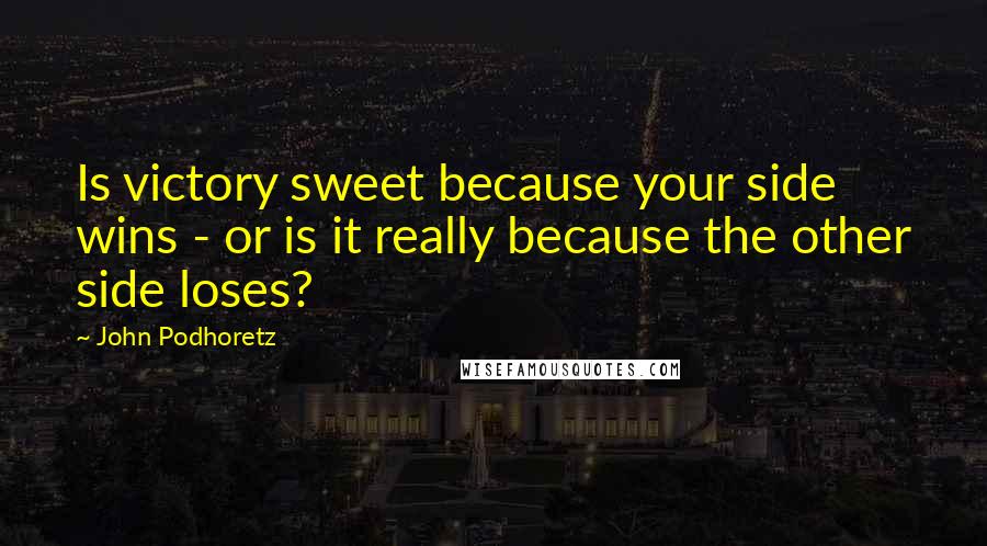 John Podhoretz Quotes: Is victory sweet because your side wins - or is it really because the other side loses?