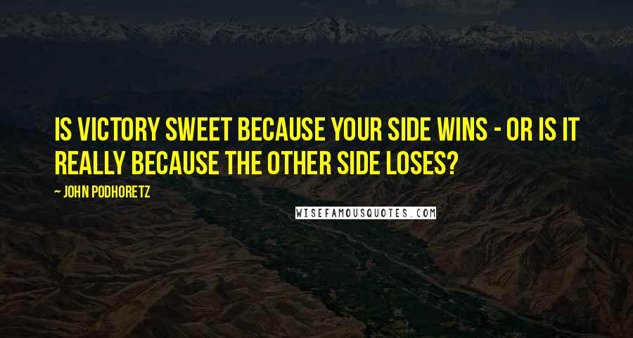 John Podhoretz Quotes: Is victory sweet because your side wins - or is it really because the other side loses?