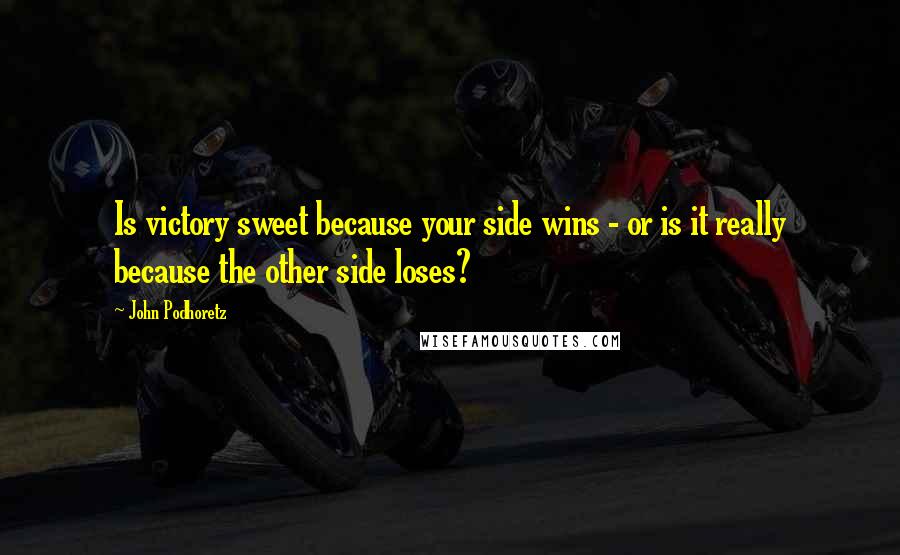 John Podhoretz Quotes: Is victory sweet because your side wins - or is it really because the other side loses?