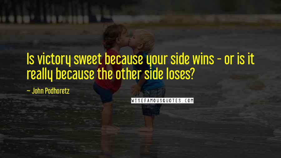 John Podhoretz Quotes: Is victory sweet because your side wins - or is it really because the other side loses?