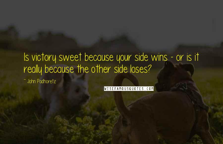 John Podhoretz Quotes: Is victory sweet because your side wins - or is it really because the other side loses?