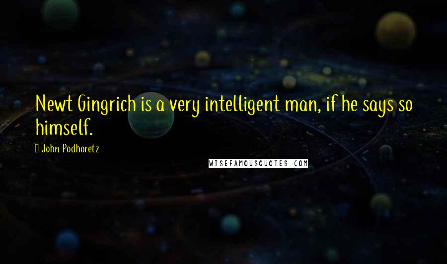 John Podhoretz Quotes: Newt Gingrich is a very intelligent man, if he says so himself.