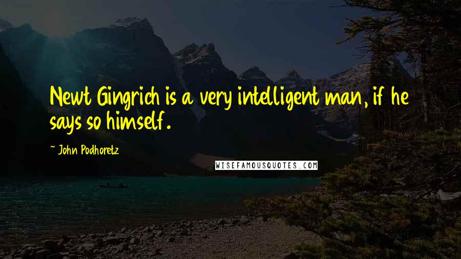 John Podhoretz Quotes: Newt Gingrich is a very intelligent man, if he says so himself.