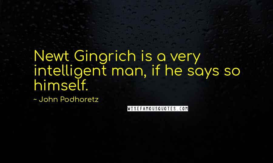 John Podhoretz Quotes: Newt Gingrich is a very intelligent man, if he says so himself.