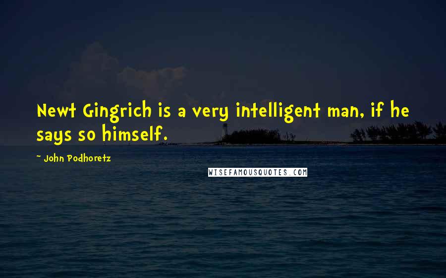 John Podhoretz Quotes: Newt Gingrich is a very intelligent man, if he says so himself.