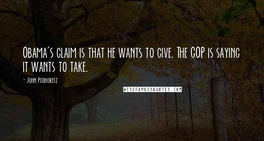 John Podhoretz Quotes: Obama's claim is that he wants to give. The GOP is saying it wants to take.