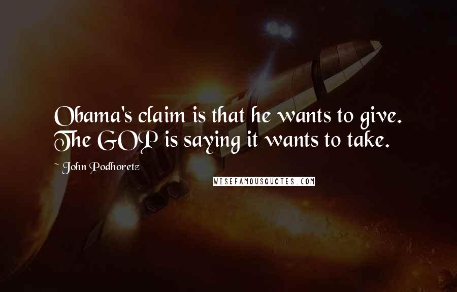 John Podhoretz Quotes: Obama's claim is that he wants to give. The GOP is saying it wants to take.