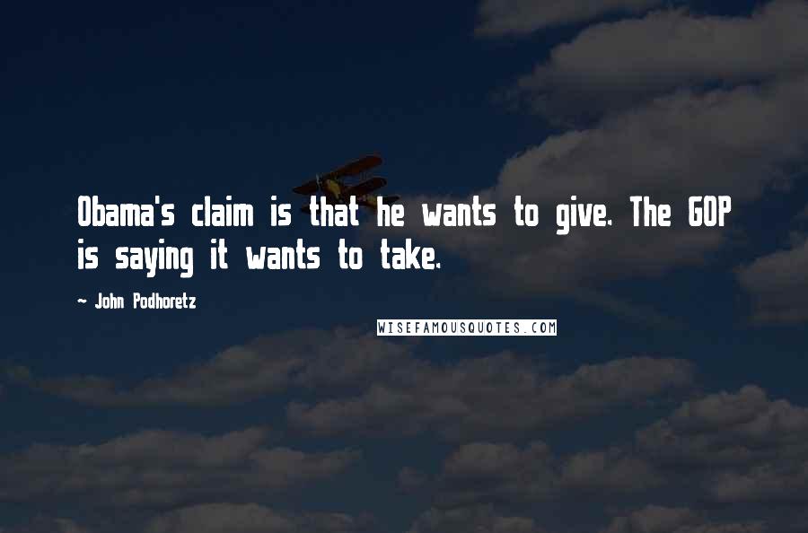 John Podhoretz Quotes: Obama's claim is that he wants to give. The GOP is saying it wants to take.