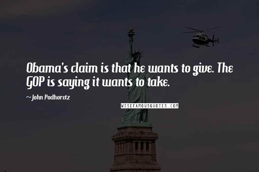 John Podhoretz Quotes: Obama's claim is that he wants to give. The GOP is saying it wants to take.