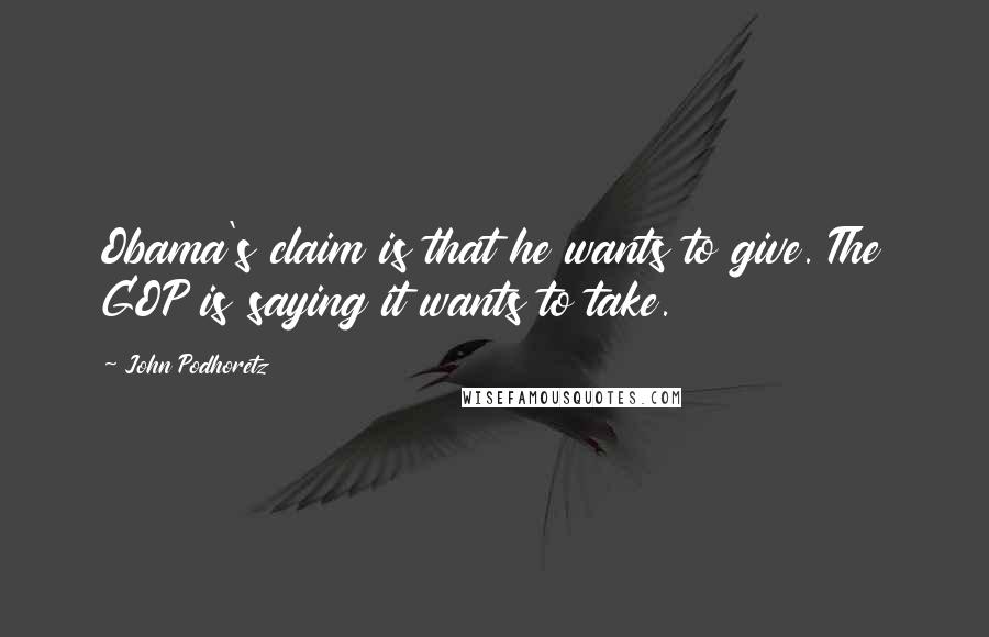 John Podhoretz Quotes: Obama's claim is that he wants to give. The GOP is saying it wants to take.