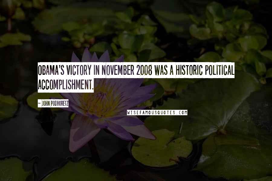 John Podhoretz Quotes: Obama's victory in November 2008 was a historic political accomplishment.