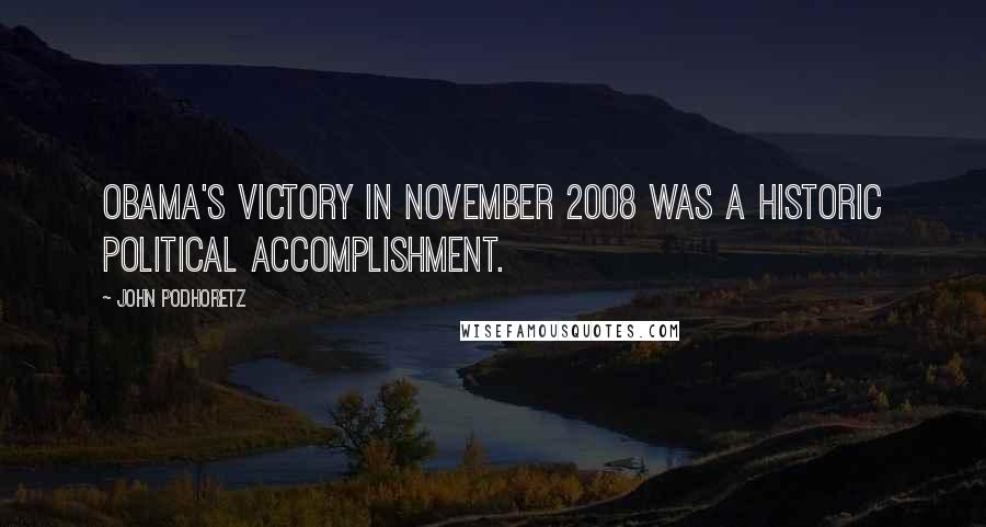 John Podhoretz Quotes: Obama's victory in November 2008 was a historic political accomplishment.