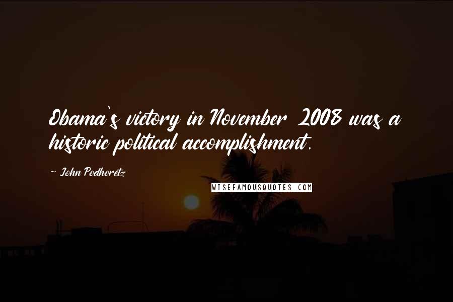 John Podhoretz Quotes: Obama's victory in November 2008 was a historic political accomplishment.