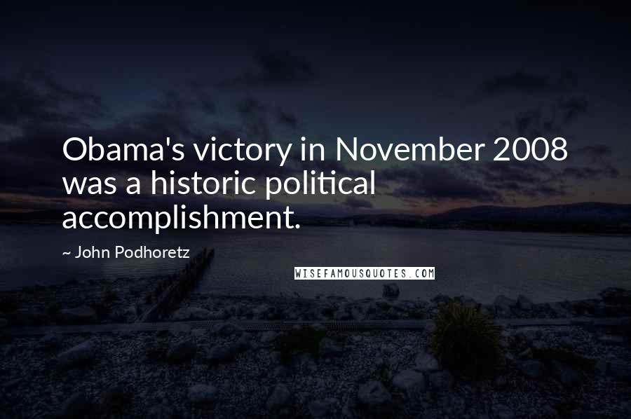 John Podhoretz Quotes: Obama's victory in November 2008 was a historic political accomplishment.