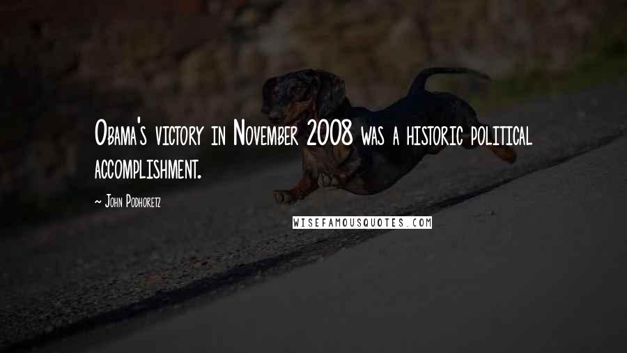 John Podhoretz Quotes: Obama's victory in November 2008 was a historic political accomplishment.