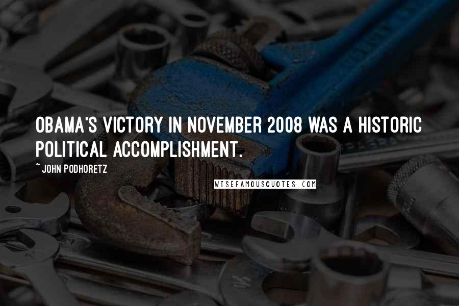 John Podhoretz Quotes: Obama's victory in November 2008 was a historic political accomplishment.