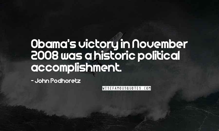 John Podhoretz Quotes: Obama's victory in November 2008 was a historic political accomplishment.