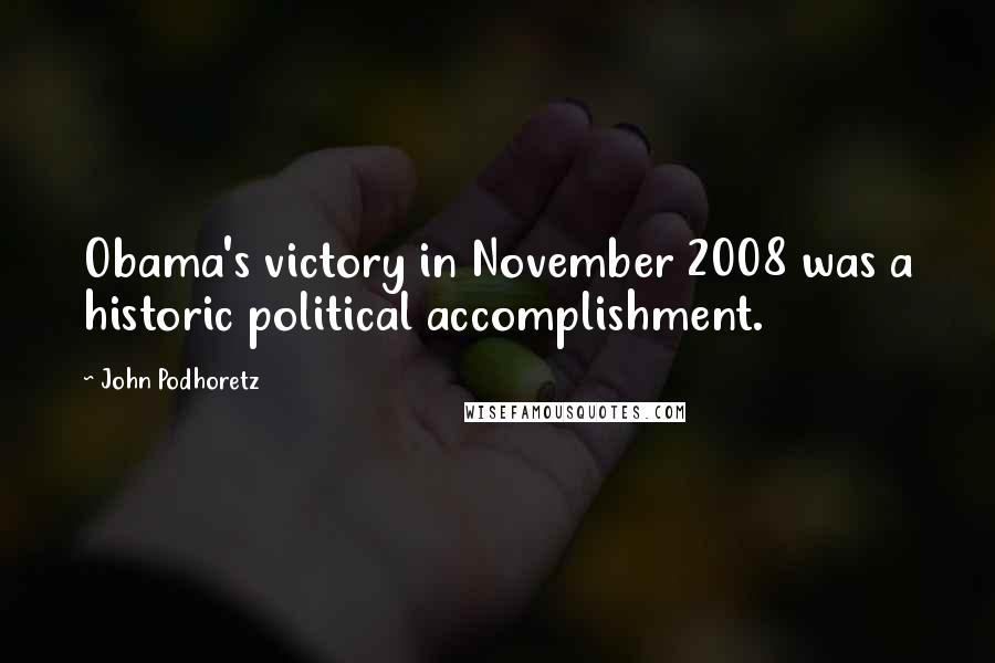 John Podhoretz Quotes: Obama's victory in November 2008 was a historic political accomplishment.