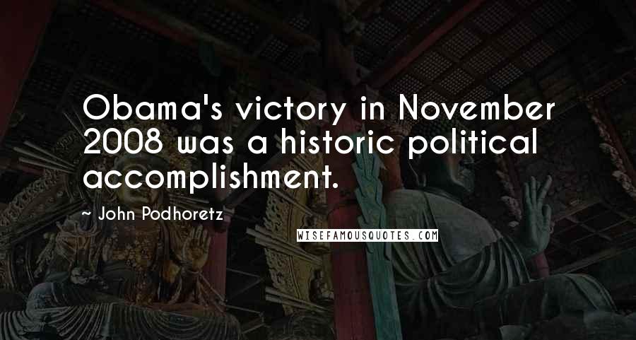 John Podhoretz Quotes: Obama's victory in November 2008 was a historic political accomplishment.