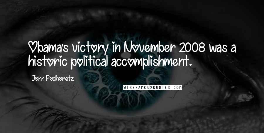 John Podhoretz Quotes: Obama's victory in November 2008 was a historic political accomplishment.