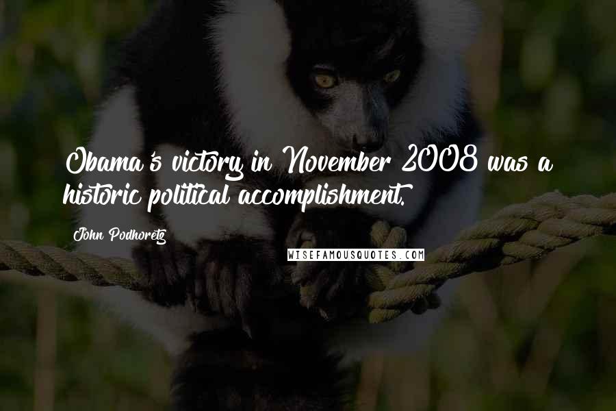 John Podhoretz Quotes: Obama's victory in November 2008 was a historic political accomplishment.