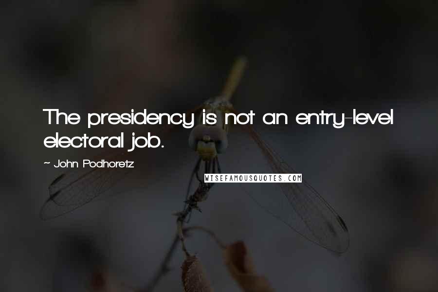 John Podhoretz Quotes: The presidency is not an entry-level electoral job.