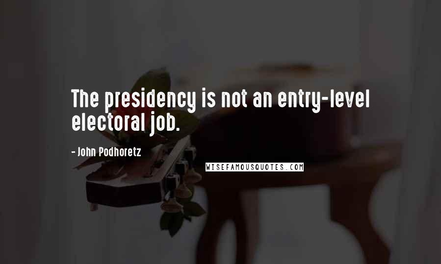 John Podhoretz Quotes: The presidency is not an entry-level electoral job.