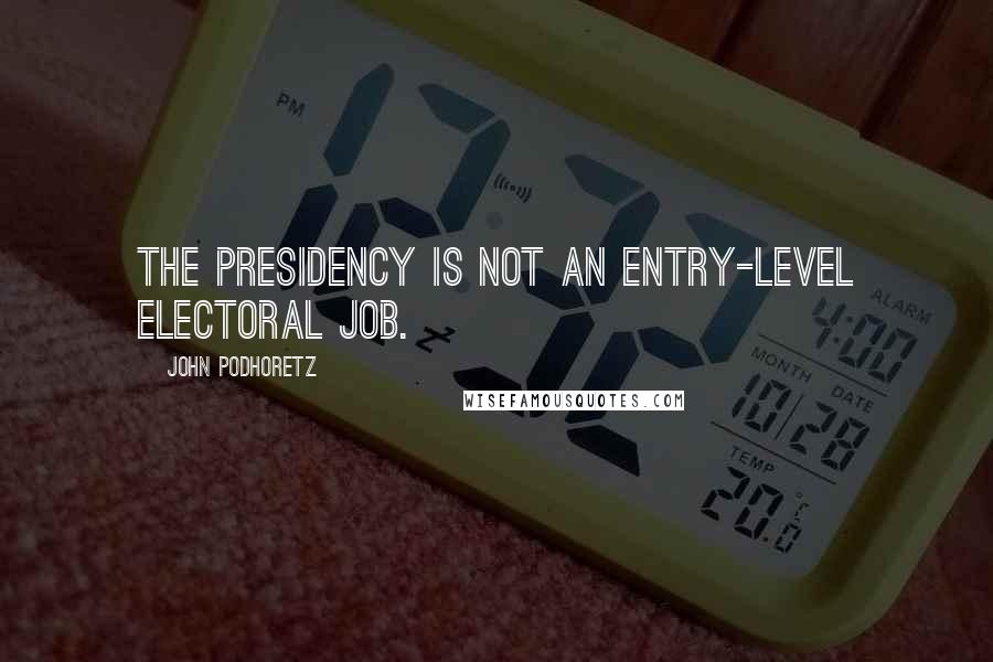 John Podhoretz Quotes: The presidency is not an entry-level electoral job.