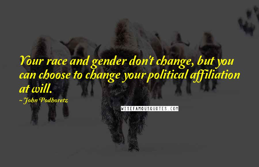 John Podhoretz Quotes: Your race and gender don't change, but you can choose to change your political affiliation at will.