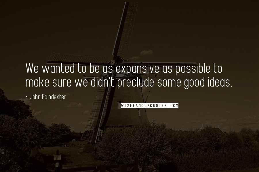 John Poindexter Quotes: We wanted to be as expansive as possible to make sure we didn't preclude some good ideas.