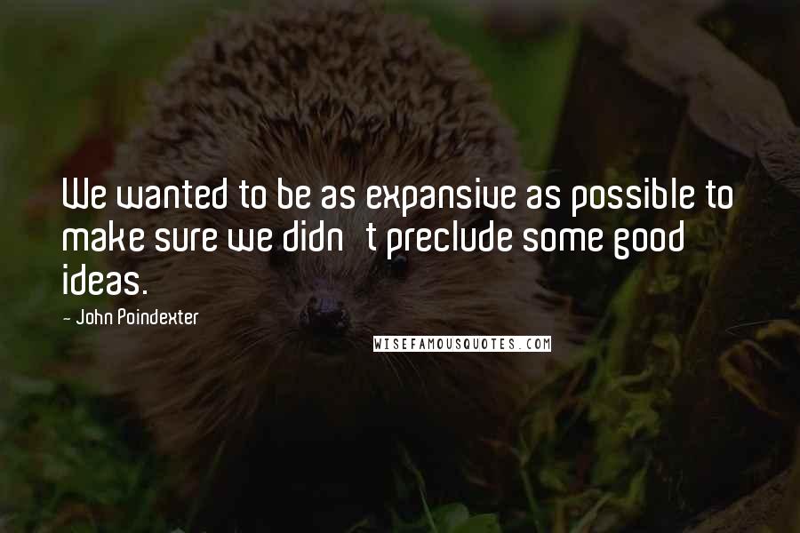 John Poindexter Quotes: We wanted to be as expansive as possible to make sure we didn't preclude some good ideas.