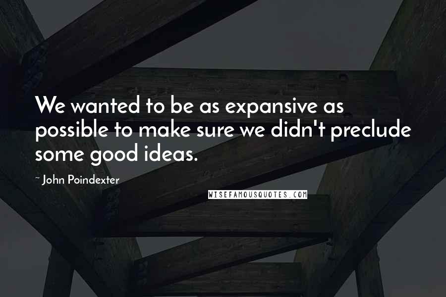 John Poindexter Quotes: We wanted to be as expansive as possible to make sure we didn't preclude some good ideas.