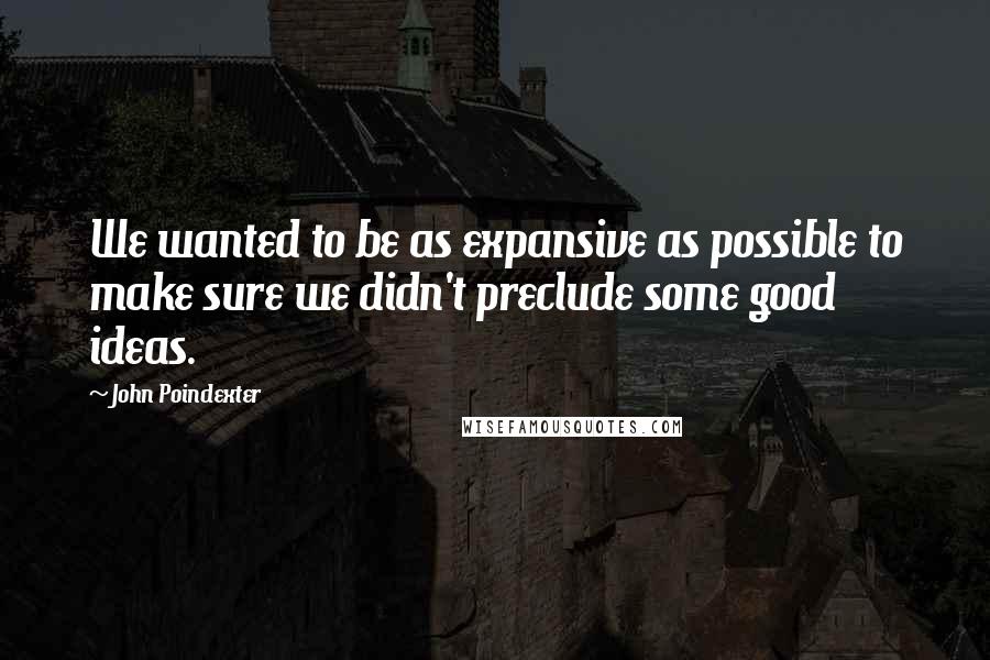 John Poindexter Quotes: We wanted to be as expansive as possible to make sure we didn't preclude some good ideas.