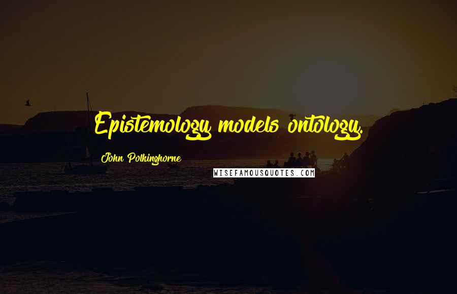 John Polkinghorne Quotes: Epistemology models ontology.