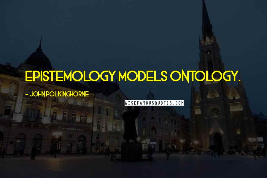 John Polkinghorne Quotes: Epistemology models ontology.