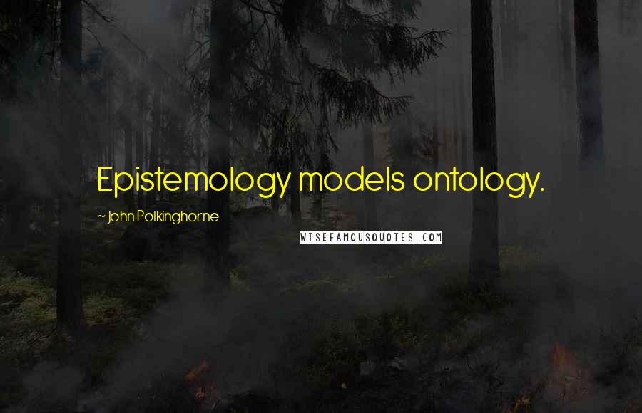 John Polkinghorne Quotes: Epistemology models ontology.