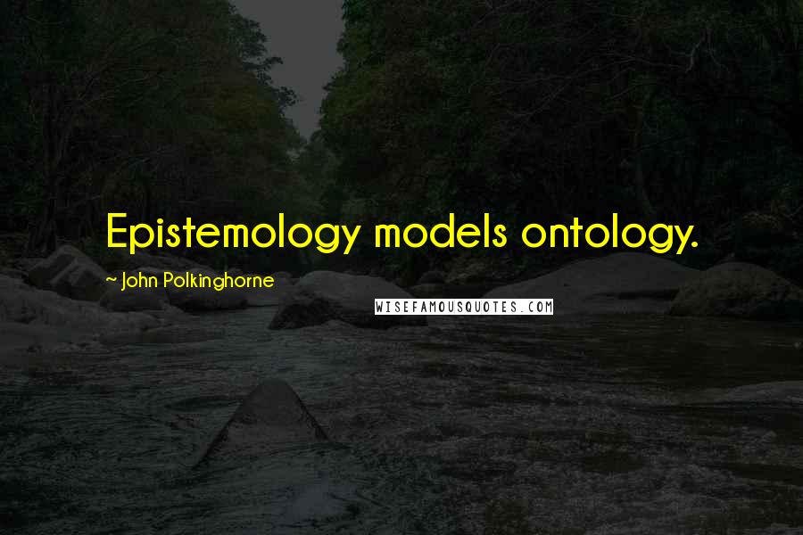 John Polkinghorne Quotes: Epistemology models ontology.