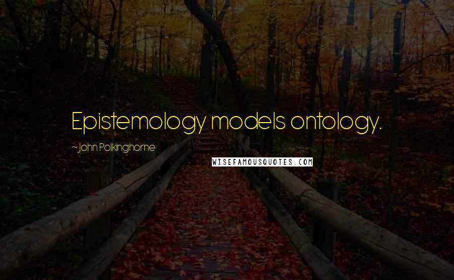 John Polkinghorne Quotes: Epistemology models ontology.