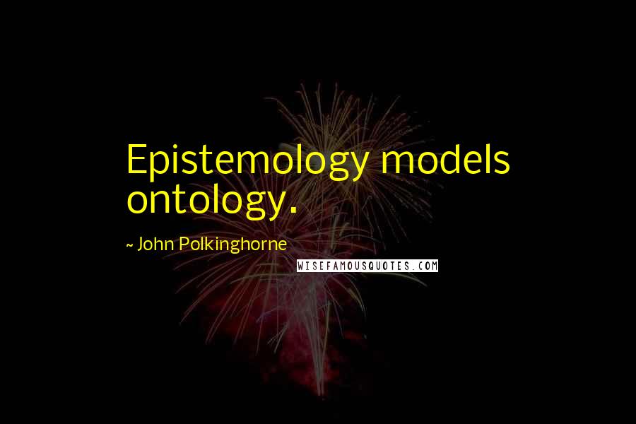 John Polkinghorne Quotes: Epistemology models ontology.