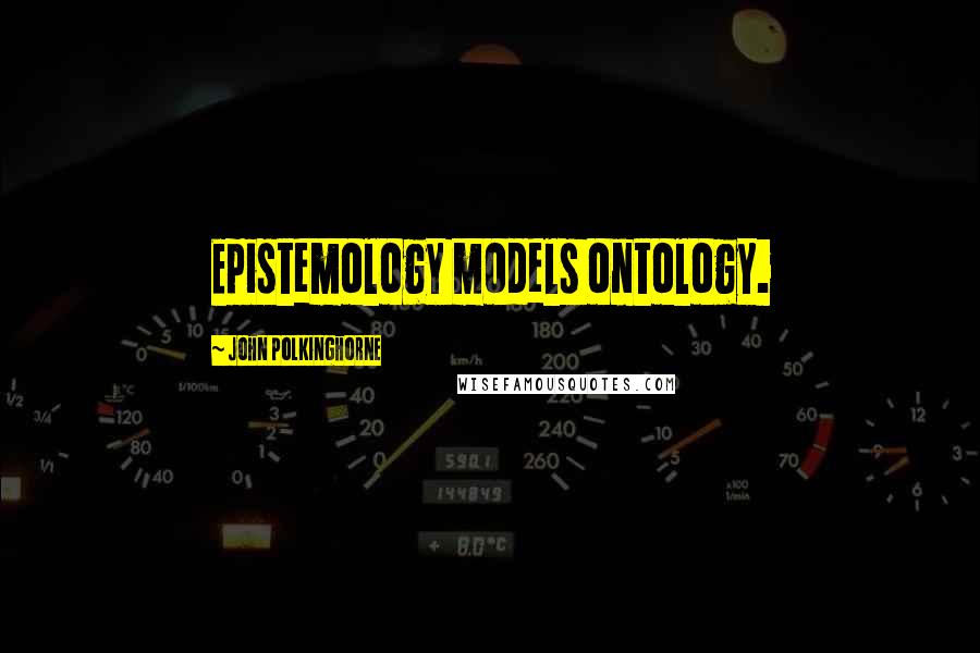 John Polkinghorne Quotes: Epistemology models ontology.