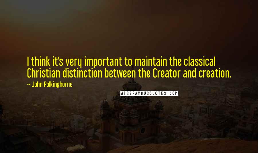 John Polkinghorne Quotes: I think it's very important to maintain the classical Christian distinction between the Creator and creation.