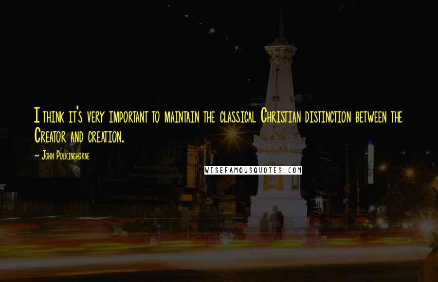 John Polkinghorne Quotes: I think it's very important to maintain the classical Christian distinction between the Creator and creation.