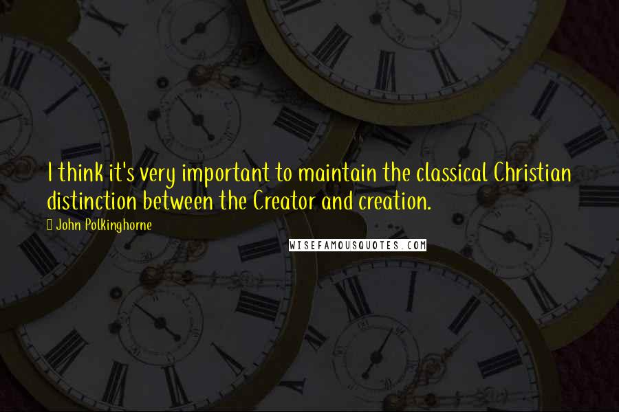 John Polkinghorne Quotes: I think it's very important to maintain the classical Christian distinction between the Creator and creation.