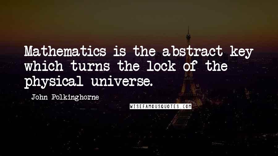 John Polkinghorne Quotes: Mathematics is the abstract key which turns the lock of the physical universe.