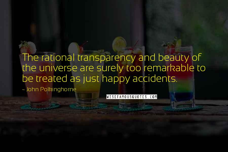 John Polkinghorne Quotes: The rational transparency and beauty of the universe are surely too remarkable to be treated as just happy accidents.