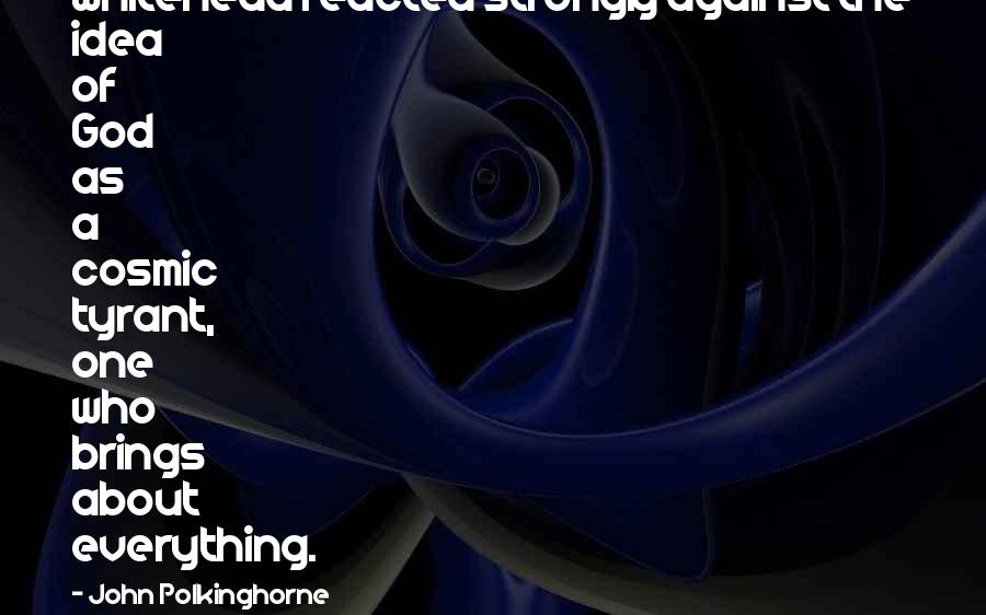 John Polkinghorne Quotes: Whitehead reacted strongly against the idea of God as a cosmic tyrant, one who brings about everything.